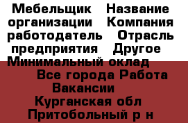 Мебельщик › Название организации ­ Компания-работодатель › Отрасль предприятия ­ Другое › Минимальный оклад ­ 30 000 - Все города Работа » Вакансии   . Курганская обл.,Притобольный р-н